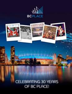 CELEBRATING 30 YEARS OF BC PLACE! BC PLACE CELEBRATES 30 YEARS! BC Place Stadium is proud to celebrate 30 years
