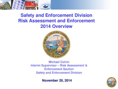 Safety and Enforcement Division Risk Assessment and Enforcement 2014 Overview Michael Colvin Interim Supervisor – Risk Assessment &
