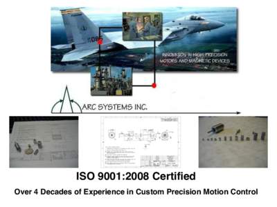 ISO 9001:2008 Certified Over 4 Decades of Experience in Custom Precision Motion Control ARC Systems, Inc. was founded in 1967 to provide the aerospace industry with a dependable source for high-precision motor componen