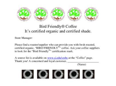 Bird Friendly® Coffee It’s certified organic and certified shade. Store Manager: Please find a roaster/supplier who can provide you with fresh-roasted, certified organic, “BIRD FRIENDLY®” coffee. Ask your coffee 