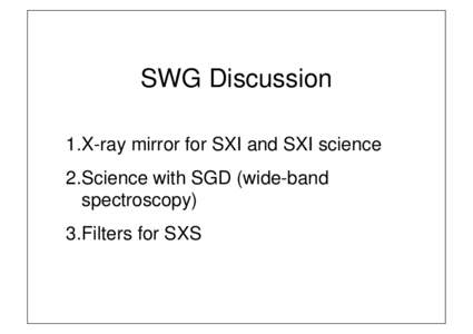 SWG Discussion 1.X-ray mirror for SXI and SXI science 2.Science with SGD (wide-band spectroscopy) 3.Filters for SXS