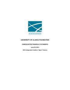 UNIVERSITY OF ALASKA FOUNDATION CONSOLIDATED FINANCIAL STATEMENTS June 30, 2015 (With Independent Auditors’ Report Thereon)  UNIVERSITY OF ALASKA FOUNDATION