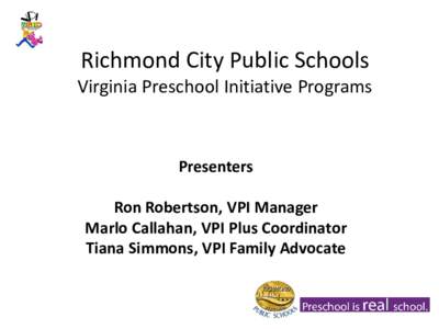 Richmond City Public Schools  Virginia Preschool Initiative Programs Presenters Ron Robertson, VPI Manager