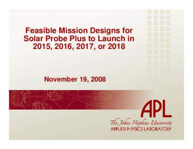 Feasible Mission Designs for Solar Probe Plus to Launch in 2015, 2016, 2017, or 2018 November 19, 2008