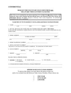 CONFIDENTIAL REQUEST FOR VOLUNTARY EXCLUSION FROM ALL DELAWARE VIDEO LOTTERY FACILITIES This form is to be completed by any patron requesting to be excluded from all gaming activities in all Delaware Video Lottery Facili