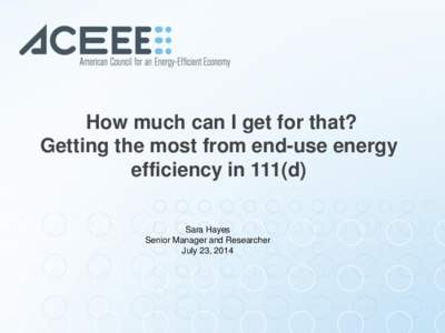 How much can I get for that? Getting the most from end-use energy efficiency in 111(d) Sara Hayes Senior Manager and Researcher July 23, 2014