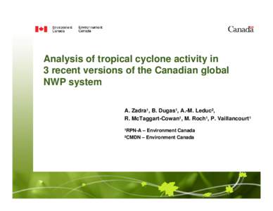 Analysis of tropical cyclone activity in 3 recent versions of the Canadian global NWP system A. Zadra¹, B. Dugas¹, A.-M. Leduc², R. McTaggart-Cowan¹, M. Roch¹, P. Vaillancourt¹ ¹RPN-A – Environment Canada