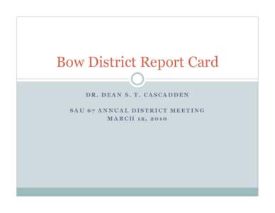 Bow District Report Card DR. DEAN S. T. CASCADDEN SAU 67 ANNUAL DISTRICT MEETING MARCH 12, 2010  Enrollment Decline 12.2% from 2001 to 2009