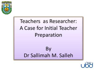 Teachers as Researcher: A Case for Initial Teacher Preparation By Dr Sallimah M. Salleh