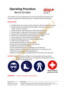 Operating Procedure Bench Grinder This machine can only be operated by a trained and authorised employee of the company. Equipment must NOT be altered or modified without authorisation. INSTRUCTIONS 1. Do NOT operate the