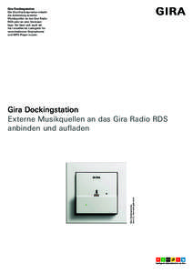 Gira Dockingstation Die Gira Dockingstation erlaubt die Anbindung externer Musikquellen an das Gira Radio RDS oder an eine Stereoanlage. Sie lässt sich auch als fest installiertes Ladegerät für