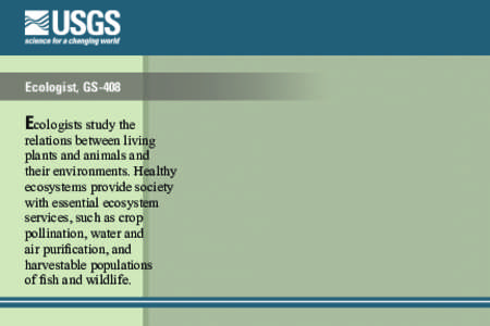 Ecologist, GS-408  Ecologists study the relations between living plants and animals and