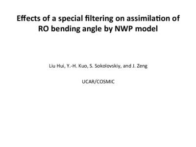 Eﬀects	
  of	
  a	
  special	
  ﬁltering	
  on	
  assimila3on	
  of	
   RO	
  bending	
  angle	
  by	
  NWP	
  model	
  	
   	
     Liu	
  Hui,	
  Y.-­‐H.	
  Kuo,	
  S.	
  Sokolovskiy,	
  an