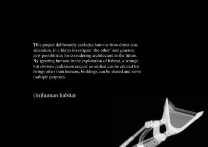 This project deliberately excludes humans from direct consideration, in a bid to investigate ‘the other’ and generate new possibilities for considering architecture in the future. By ignoring humans in the exploratio