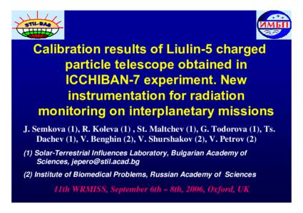 Calibration results of Liulin-5 charged particle telescope obtained in ICCHIBAN-7 experiment. New instrumentation for radiation monitoring on interplanetary missions J. Semkova (1), R. Koleva (1) , St. Maltchev (1), G. T