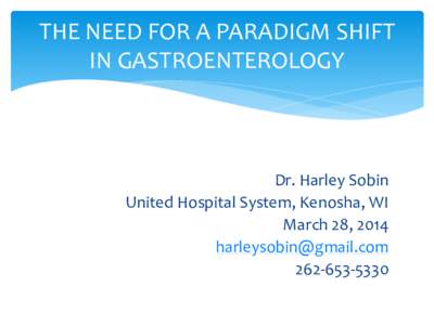 THE NEED FOR A PARADIGM SHIFT IN GASTROENTEROLOGY Dr. Harley Sobin United Hospital System, Kenosha, WI March 28, 2014