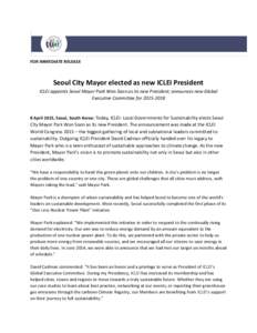 FOR IMMEDIATE RELEASE  Seoul City Mayor elected as new ICLEI President ICLEI appoints Seoul Mayor Park Won Soon as its new President; announces new Global Executive Committee for