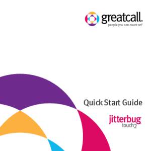 Quick Start Guide  Quick Start Guide Welcome to GreatCall! The all-new Jitterbug Touch 2 –