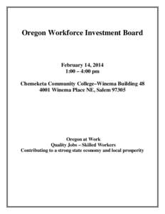 Oregon Workforce Investment Board  February 14, 2014 1:00 – 4:00 pm Chemeketa Community College–Winema Building[removed]Winema Place NE, Salem 97305