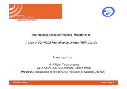 Sharing experience on Housing Microfinance A case of UGAFODE Microfinance Limited (MDI)-Uganda Presentation by: Mr. Wilson Twamuhabwa CEO, UGAFODE Microfinance Limited (MDI)