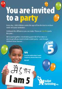 You are invited to a party Every day, 1,800 children under the age of five die due to unclean water and poor sanitation. Celebrate the difference you can make. Throw an I am five party this year…
