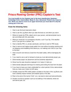 Frisco Rowing Center (FRC) Captain’s Test You must qualify for the Captains test in the boat classification (beginner: Cambridge, Echo; Intermediate: Maas 24, Ace; Advanced: Peinert) you intend to row. When you want to