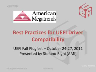 presented by  Best Practices for UEFI Driver Compatibility UEFI Fall Plugfest – October 24-27, 2011 Presented by Stefano Righi (AMI)