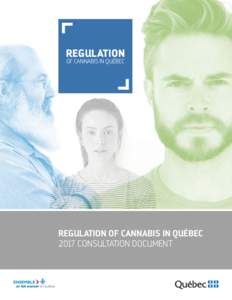 REGULATION OF CANNABIS IN QUÉBEC REGULATION OF CANNABIS IN QUÉBEC 2017 CONSULTATION DOCUMENT
