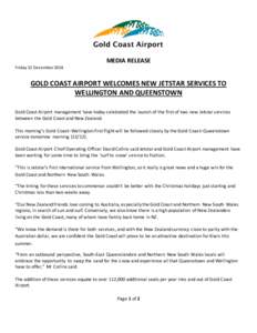 MEDIA RELEASE Friday 12 December 2014 GOLD COAST AIRPORT WELCOMES NEW JETSTAR SERVICES TO WELLINGTON AND QUEENSTOWN Gold Coast Airport management have today celebrated the launch of the first of two new Jetstar services