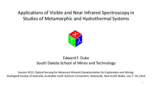 Applications of Visible and Near Infrared Spectroscopy in Studies of Metamorphic and Hydrothermal Systems Edward F. Duke South Dakota School of Mines and Technology Session RE12: Optical Sensing for Advanced Mineral Char