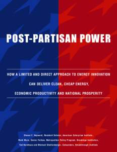 POST-PARTISAN POWER  HOW A LIMITED AND DIRECT APPROACH TO ENERGY INNOVATION CAN DELIVER CLEAN, CHEAP ENERGY, ECONOMIC PRODUCTIVITY AND NATIONAL PROSPERITY