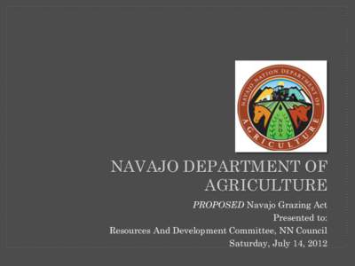 NAVAJO DEPARTMENT OF AGRICULTURE PROPOSED Navajo Grazing Act Presented to: Resources And Development Committee, NN Council Saturday, July 14, 2012