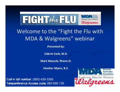 Welcome to the “Fight the Flu with MDA & Walgreens” webinar Presented by: Valerie Cwik, M.D. Mark Matusik, Pharm.D. Heather Myers, B.S.
