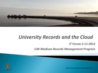 IT Forum[removed]UW-Madison Records Management Program UW Archives and Records Management  Records facilitate and sustaining day-to-day university