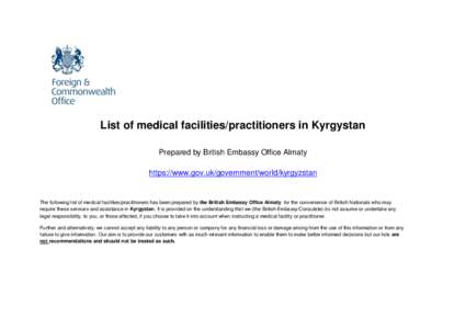 List of medical facilities/practitioners in Kyrgystan Prepared by British Embassy Office Almaty https://www.gov.uk/government/world/kyrgyzstan The following list of medical facilities/practitioners has been prepared by t