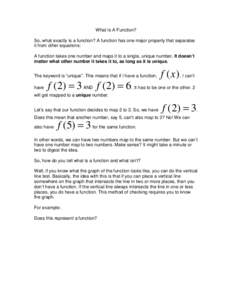 What Is A Function? So, what exactly is a function? A function has one major property that separates it from other equations: A function takes one number and maps it to a single, unique number. It doesn’t matter what o