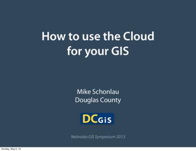 How to use the Cloud for your GIS Mike Schonlau Douglas County  Nebraska GIS Symposium 2013