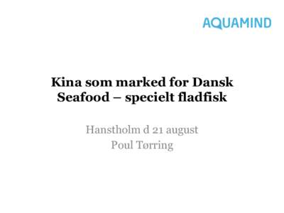 Kina som marked for Dansk Seafood – specielt fladfisk Hanstholm d 21 august Poul Tørring  Verden	
  og	
  Kinas	
  	
  produk0on	
  af	
  Seafood	
  	
  