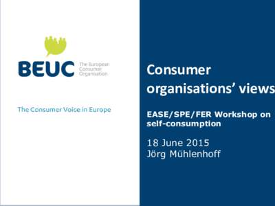 Consumer organisations’ views EASE/SPE/FER Workshop on self-consumption  18 June 2015