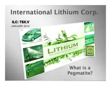 International Lithium Corp. JANUARY 2012 What is a Pegmatite? international lithium corp. (ILC: TSX.V)