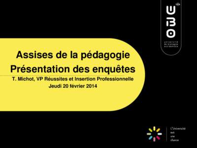 Assises de la pédagogie Présentation des enquêtes T. Michot, VP Réussites et Insertion Professionnelle Jeudi 20 février 2014  Pourquoi deux enquêtes ?