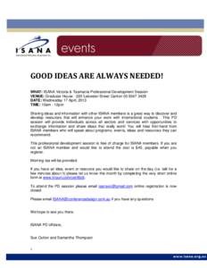 GOOD IDEAS ARE ALWAYS NEEDED! WHAT: ISANA Victoria & Tasmania Professional Development Session VENUE: Graduate House[removed]Leicester Street Carlton[removed]DATE: Wednesday 17 April, 2013 TIME: 10am - 12pm Sharing id