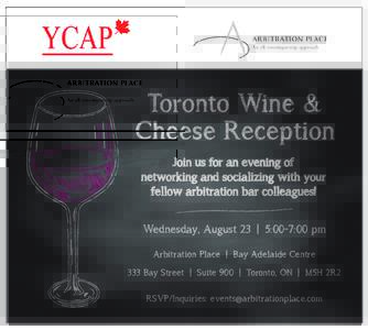 Toronto Wine & Cheese Reception Join us for an evening of networking and socializing with your fellow arbitration bar colleagues! Wednesday, August 23 | 5:00-7:00 pm