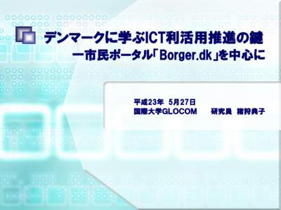 デンマークに学ぶICT利活用推進の鍵 ー市民ポータル「Borger.dk」を中心に 平成23年 5月27日 国際大学ＧＬＯＣＯＭ