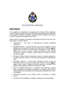 Prior History To be eligible for consideration for appointment to Victoria Police, applicants must be of good character and repute and will be assessed against the character and reputation assessment standards. Applicant