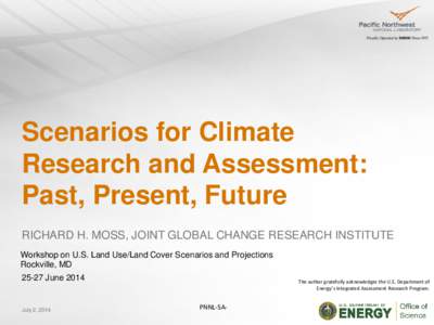 Scenarios for Climate Research and Assessment: Past, Present, Future RICHARD H. MOSS, JOINT GLOBAL CHANGE RESEARCH INSTITUTE Workshop on U.S. Land Use/Land Cover Scenarios and Projections Rockville, MD