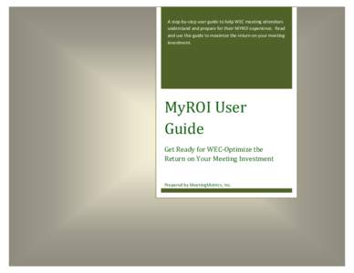 A step-by-step user guide to help WEC meeting attendees understand and prepare for their MYROI experience. Read and use this guide to maximize the return on your meeting investment.  MyROI User
