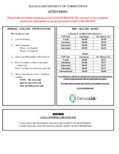 KANSAS DEPARTMENT OF CORRECTIONS  ATTENTION: The provider for inmate telephone service is CENTURYLINK. The customer service telephone number for called parties to set up a pre-paid account is[removed]NEW CALLING RA