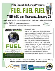 2014 Green Film Series Presents:  FUEL FUEL FUEL 7:00-9:00 pm, Thursday, January 23 LOCATION: Atrium & G002 Hesterberg Hall, MTU Forestry building 