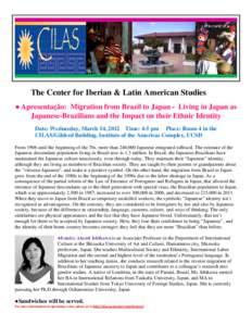 The Center for Iberian & Latin American Studies ● Apresentação: Migration from Brazil to Japan - Living in Japan as Japanese-Brazilians and the Impact on their Ethnic Identity Date: Wednesday, March 14, 2012 Time: 4-